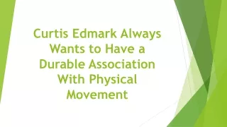 curtis edmark always wants to have a durable association with physical movement