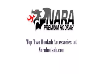 Top Two Hookah Accessories  at Narahookah