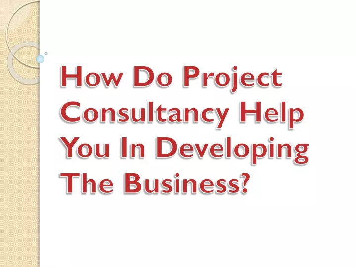 how do project consultancy help you in developing the business