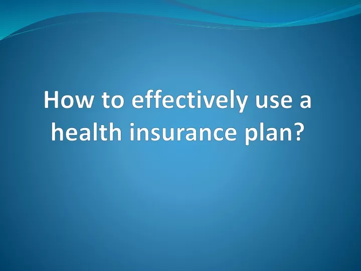 how to effectively use a health insurance plan