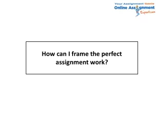 how can i frame the perfect assignment work