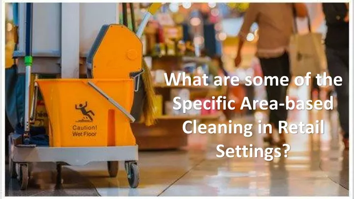 what are some of the specific area based cleaning