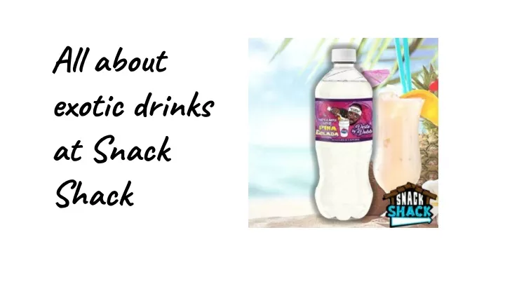 all about exotic drinks at snack shack