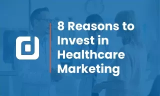 8 Reasons to Invest in Healthcare Marketing