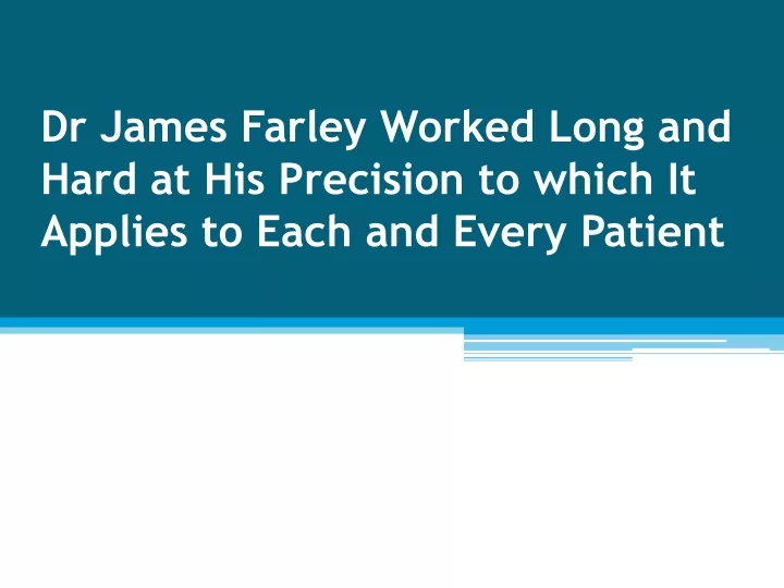 dr james farley worked long and hard at his precision to which it applies to each and every patient