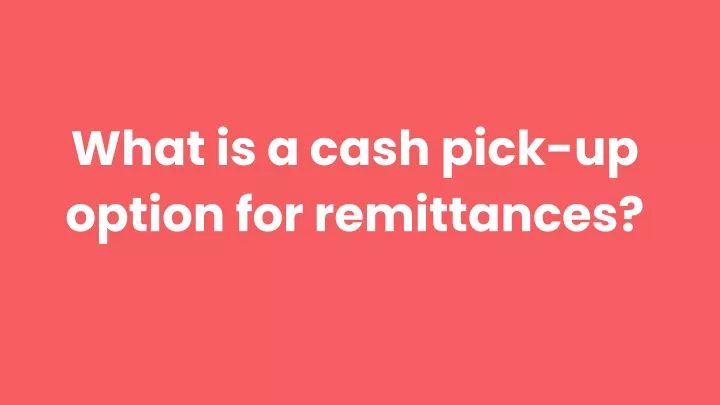 what is a cash pick up option for remittances