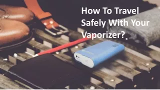 How To Travel Safely With Your Vaporizer