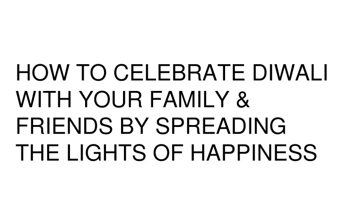 how to celebrate diwali with your family friends by spreading the lights of happiness