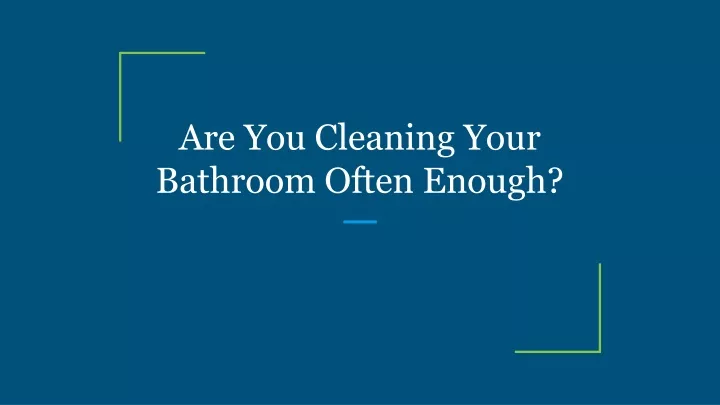 are you cleaning your bathroom often enough