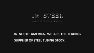 IN NORTH AMERICA, WE ARE THE LEADING SUPPLIER OF STEEL TUBING STOCK.