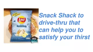Snack Shack to drive-thru that can help you to satisfy your thirst