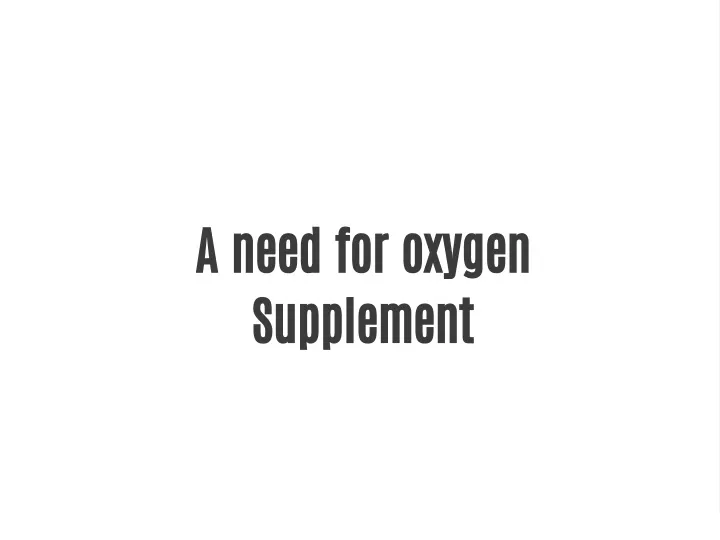 a need for oxygen supplement