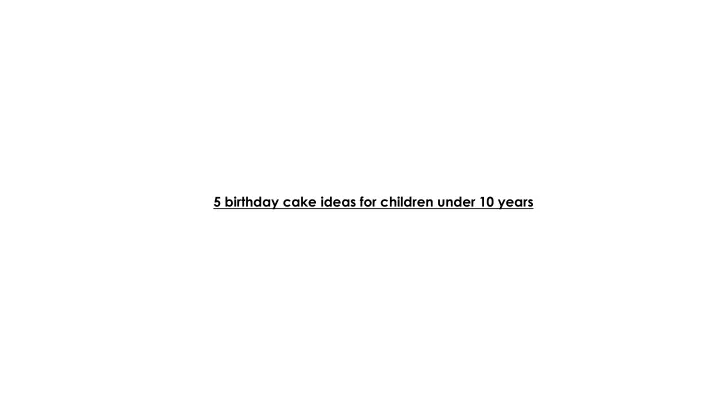 5 birthday cake ideas for children under 10 years