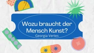 Georgia Vertes - Warum braucht der Mensch die Kunst