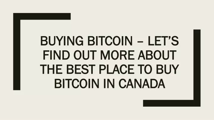 buying bitcoin let s find out more about the best place to buy bitcoin in canada