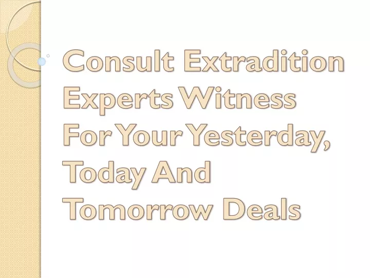 consult extradition experts witness for your yesterday today and tomorrow deals