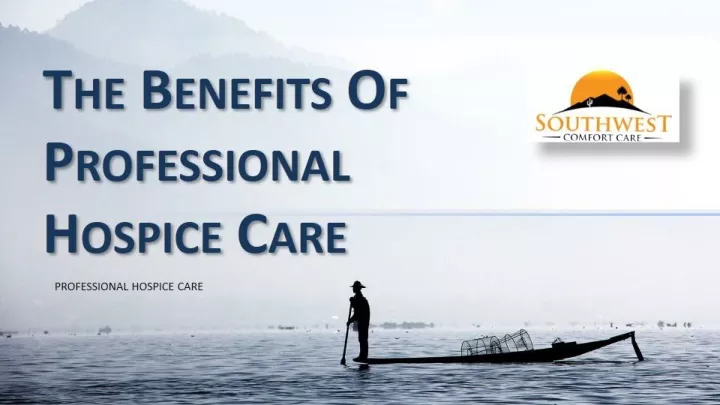 PPT - THE BENEFITS OF PROFESSIONAL HOSPICE CARE PowerPoint Presentation ...