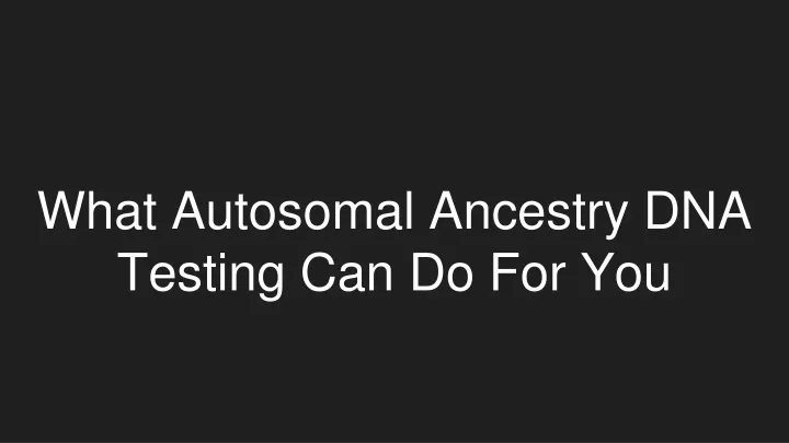 what autosomal ancestry dna testing can do for you
