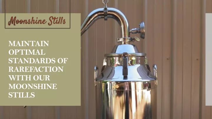 maintain optimal standards of rarefaction with our moonshine stills