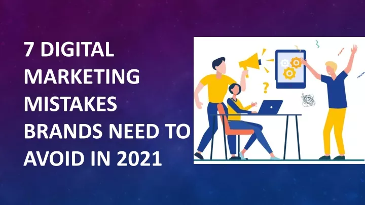 7 digital marketing mistakes brands need to avoid in 2021