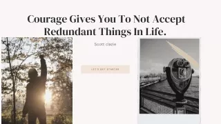 Courage gives you to not accept redundant things in life.