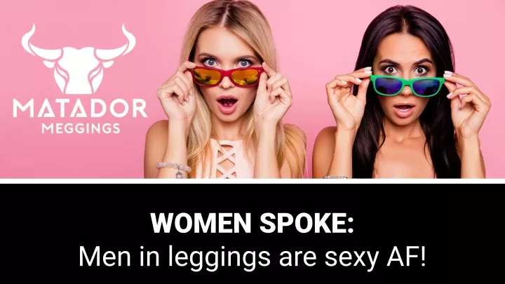 women spoke men in leggings are sexy af