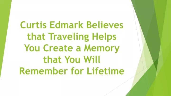 curtis edmark believes that traveling helps you create a memory that you will remember for lifetime