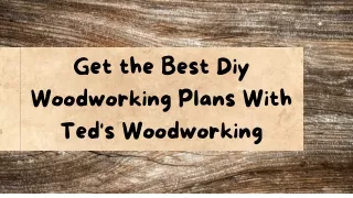 Get the Best Diy Woodworking Plans With Ted's Woodworking
