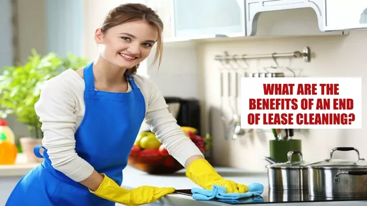 what are the benefits of an end of lease cleaning