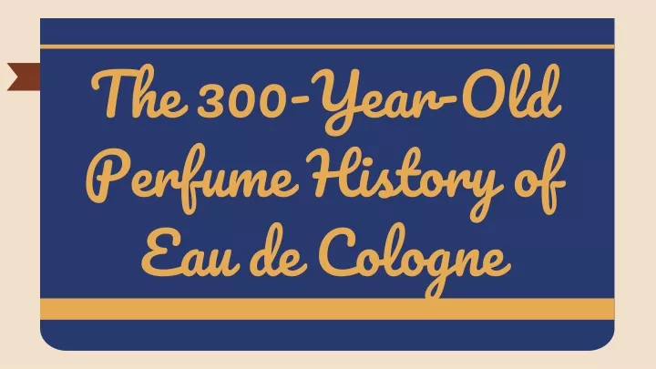the 300 year old perfume history of eau de cologne