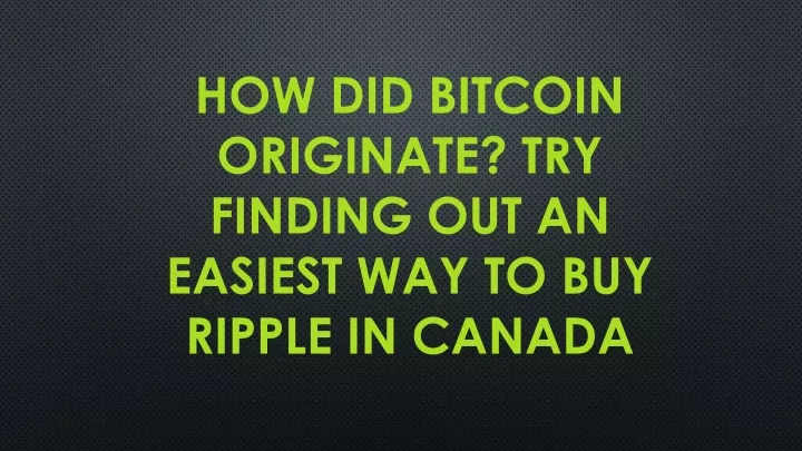 how did bitcoin originate try finding out an easiest way to buy ripple in canada