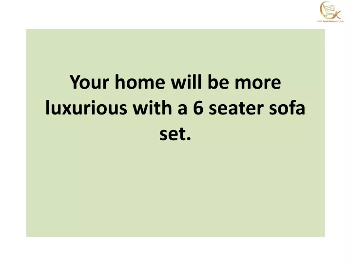 your home will be more luxurious with a 6 seater sofa set