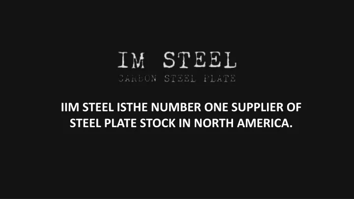 iim steel isthe number one supplier of steel