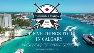 TOP FIVE THINGS TO DO IN CALGARY PRESENT BY THE PADDLE STATION