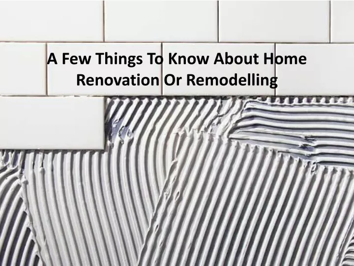 a few things to know about home renovation or remodelling