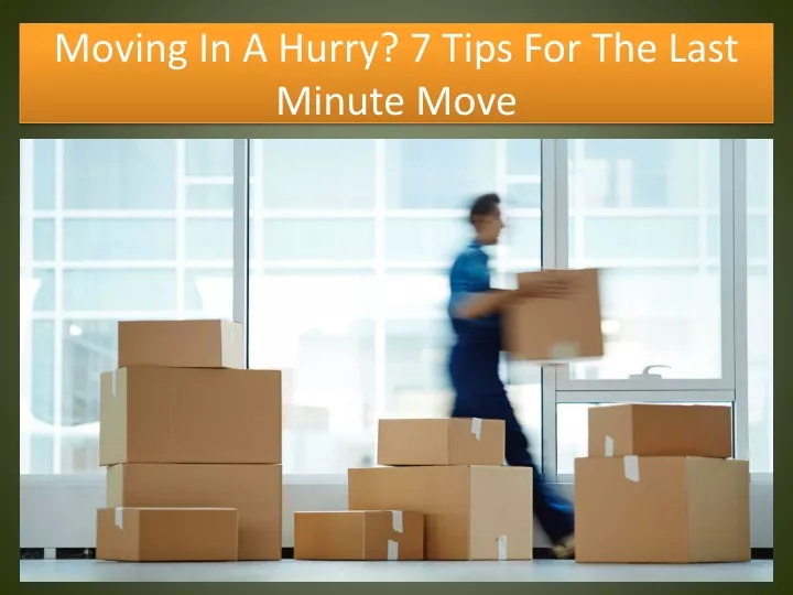 moving in a hurry 7 tips for the last minute move