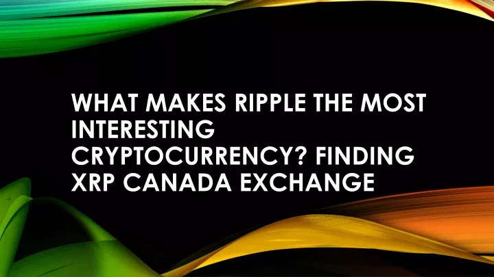 what makes ripple the most interesting cryptocurrency finding xrp canada exchange