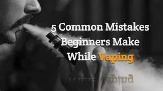 5 Common Mistakes Beginners Make While Vaping