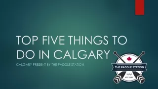 TOP FIVE THINGS TO DO IN CALGARY PRESENT BY THE PADDLE STATION