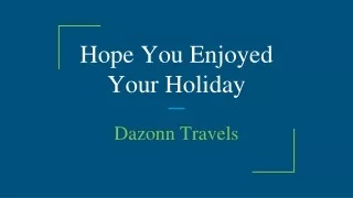 h ope you enjoyed your holiday