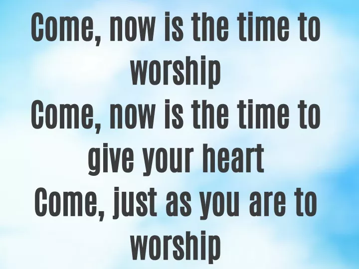 come now is the time to worship come