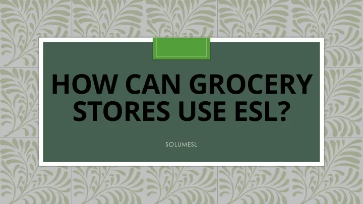 how can grocery stores use esl