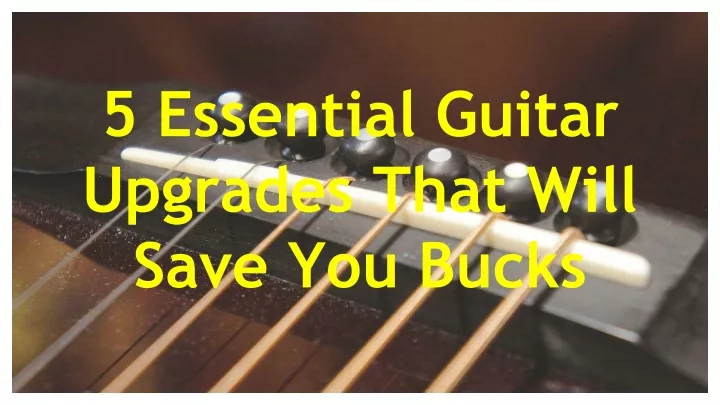 5 essential guitar upgrades that will save you bucks