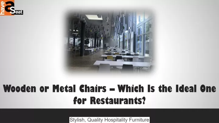 wooden or metal chairs which is the ideal