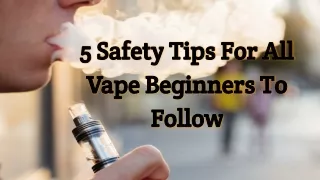 5 Safety Tips For All Vape Beginners To Follow
