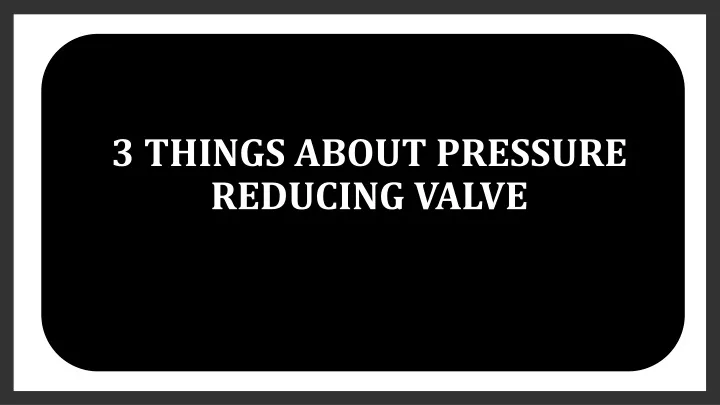 3 things about pressure reducing valve