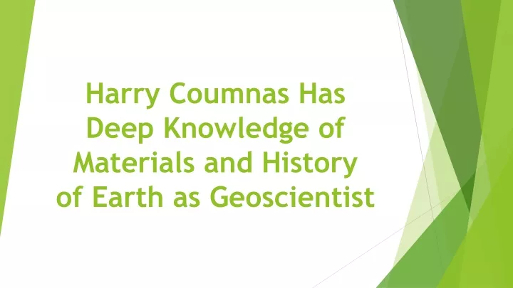 harry coumnas has deep knowledge of materials and history of earth as geoscientist