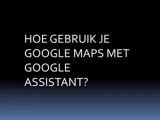 HOE GEBRUIK JE GOOGLE MAPS MET GOOGLE ASSISTANT