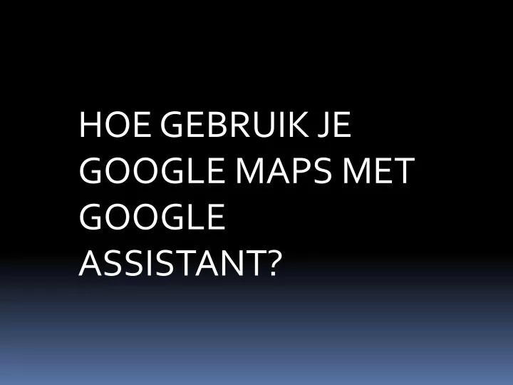 hoe gebruik je google maps met google assistant