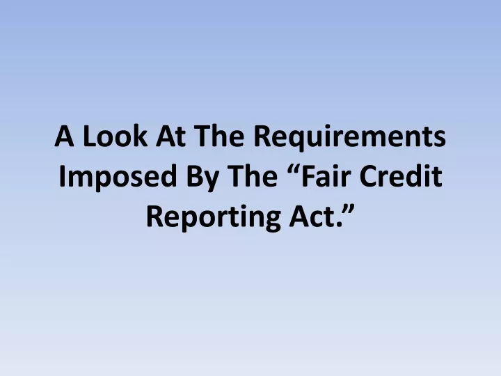 a look at the requirements imposed by the fair credit reporting act